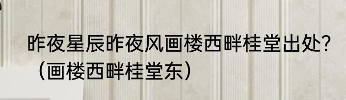昨夜星辰昨夜风画楼西畔桂堂出处？（画楼西畔桂堂东）
