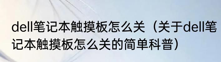 dell笔记本触摸板怎么关（关于dell笔记本触摸板怎么关的简单科普）