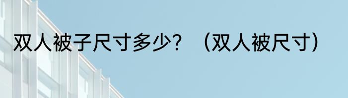 双人被子尺寸多少？（双人被尺寸）
