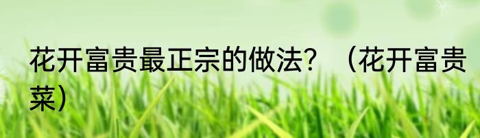 花开富贵最正宗的做法？（花开富贵菜）