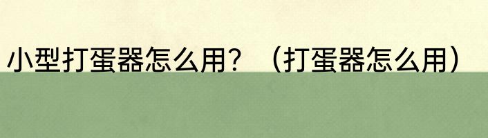 小型打蛋器怎么用？（打蛋器怎么用）