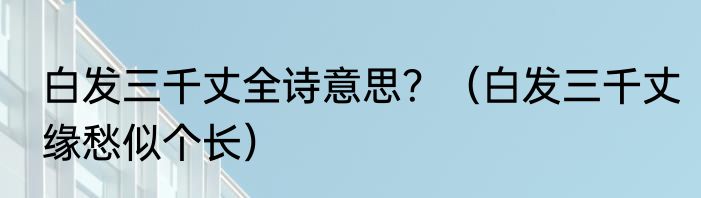 白发三千丈全诗意思？（白发三千丈缘愁似个长）