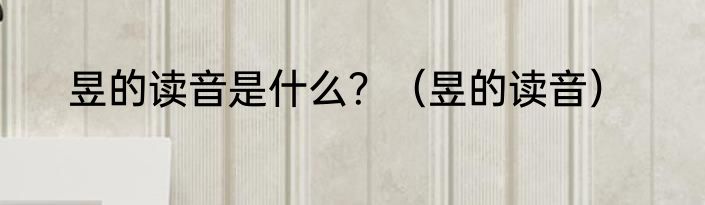 昱的读音是什么？（昱的读音）