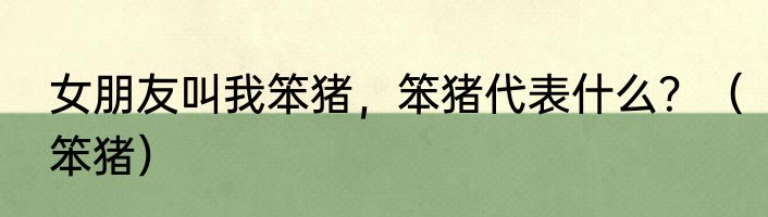 女朋友叫我笨猪，笨猪代表什么？（笨猪）