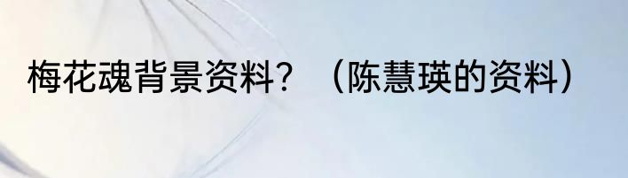 梅花魂背景资料？（陈慧瑛的资料）