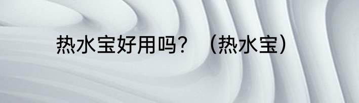 热水宝好用吗？（热水宝）