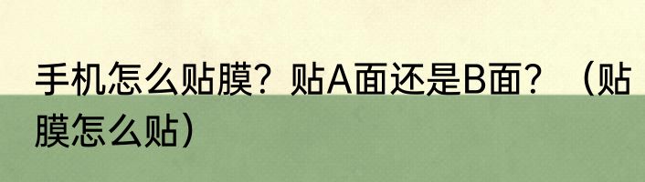 手机怎么贴膜？贴A面还是B面？（贴膜怎么贴）