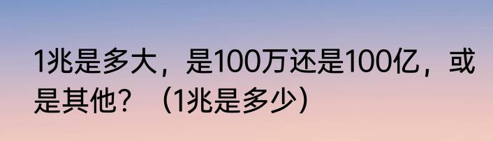 1兆是多大，是100万还是100亿，或是其他？（1兆是多少）