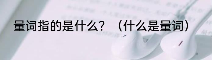 量词指的是什么？（什么是量词）