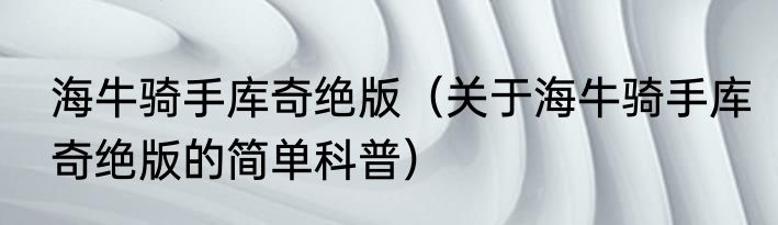 海牛骑手库奇绝版（关于海牛骑手库奇绝版的简单科普）