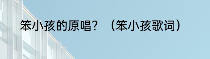 笨小孩的原唱？（笨小孩歌词）