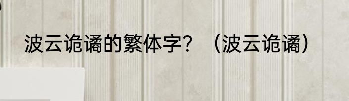 波云诡谲的繁体字？（波云诡谲）