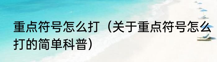 重点符号怎么打（关于重点符号怎么打的简单科普）