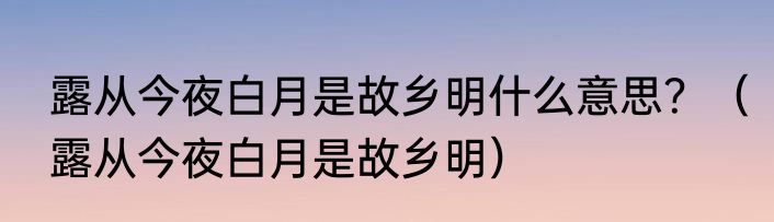 露从今夜白月是故乡明什么意思？（露从今夜白月是故乡明）