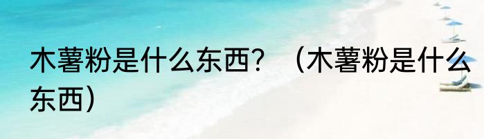 木薯粉是什么东西？（木薯粉是什么东西）