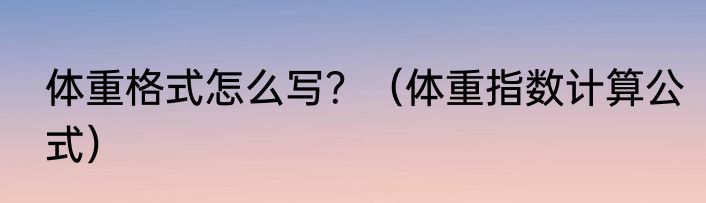 体重格式怎么写？（体重指数计算公式）