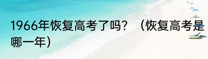 1966年恢复高考了吗？（恢复高考是哪一年）