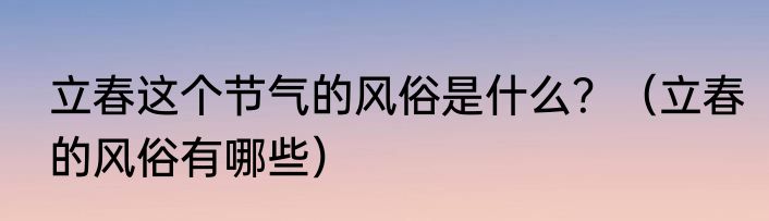 立春这个节气的风俗是什么？（立春的风俗有哪些）