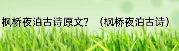枫桥夜泊古诗原文？（枫桥夜泊古诗）