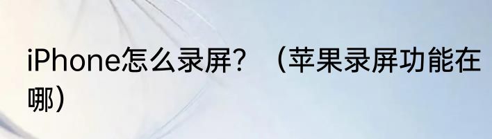 iPhone怎么录屏？（苹果录屏功能在哪）
