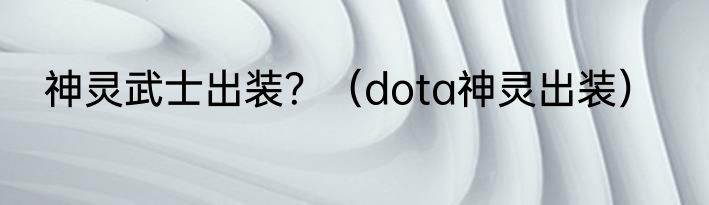 神灵武士出装？（dota神灵出装）