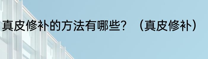真皮修补的方法有哪些？（真皮修补）