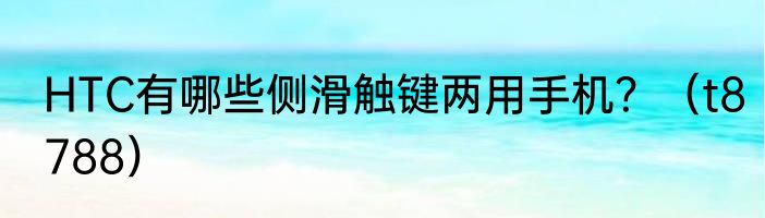 HTC有哪些侧滑触键两用手机？（t8788）
