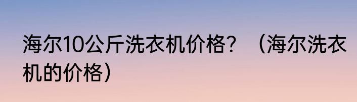 海尔10公斤洗衣机价格？（海尔洗衣机的价格）