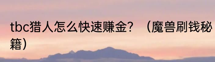 tbc猎人怎么快速赚金？（魔兽刷钱秘籍）