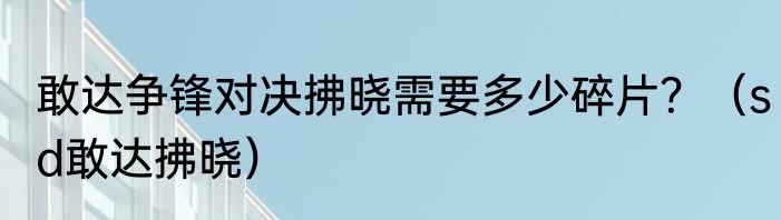 敢达争锋对决拂晓需要多少碎片？（sd敢达拂晓）