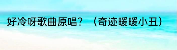 好冷呀歌曲原唱？（奇迹暖暖小丑）