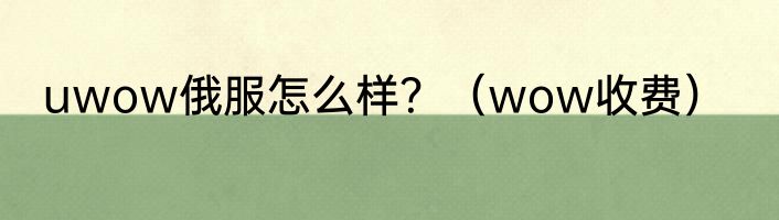 uwow俄服怎么样？（wow收费）