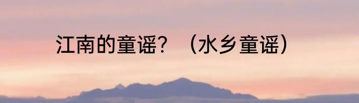 江南的童谣？（水乡童谣）