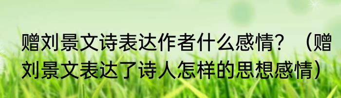 赠刘景文诗表达作者什么感情？（赠刘景文表达了诗人怎样的思想感情）