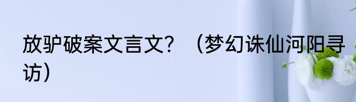 放驴破案文言文？（梦幻诛仙河阳寻访）