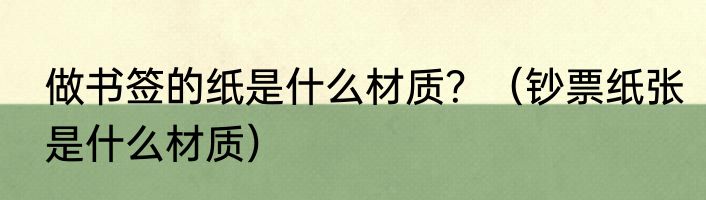 做书签的纸是什么材质？（钞票纸张是什么材质）