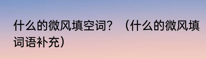 什么的微风填空词？（什么的微风填词语补充）