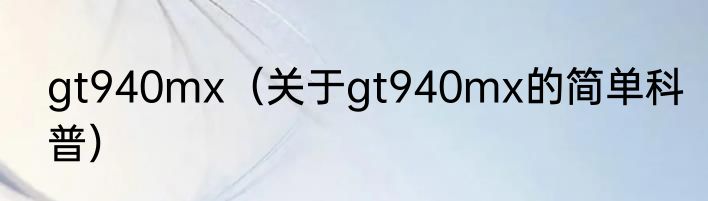gt940mx（关于gt940mx的简单科普）