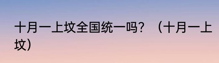 十月一上坟全国统一吗？（十月一上坟）