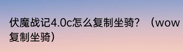 伏魔战记4.0c怎么复制坐骑？（wow复制坐骑）