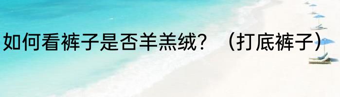 如何看裤子是否羊羔绒？（打底裤子）