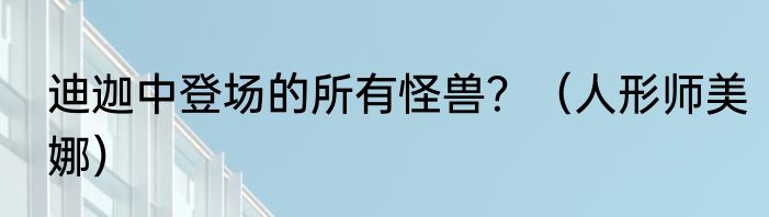 迪迦中登场的所有怪兽？（人形师美娜）
