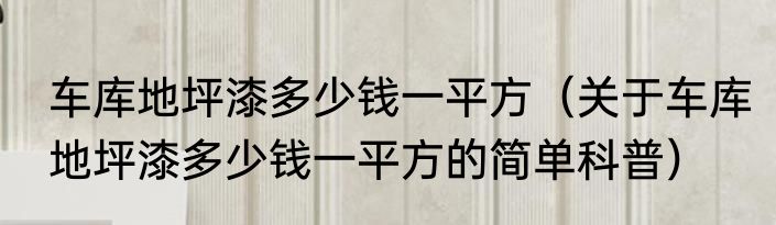 车库地坪漆多少钱一平方（关于车库地坪漆多少钱一平方的简单科普）