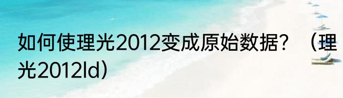 如何使理光2012变成原始数据？（理光2012ld）