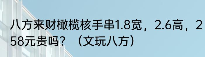 八方来财橄榄核手串1.8宽，2.6高，258元贵吗？（文玩八方）