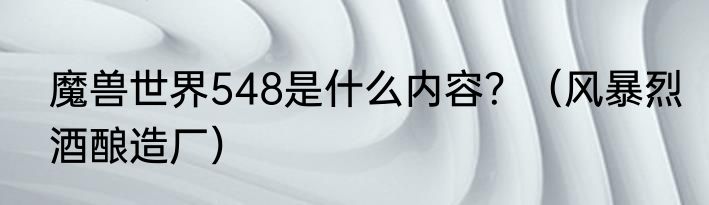魔兽世界548是什么内容？（风暴烈酒酿造厂）