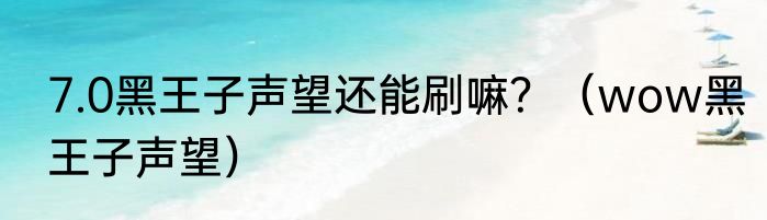 7.0黑王子声望还能刷嘛？（wow黑王子声望）