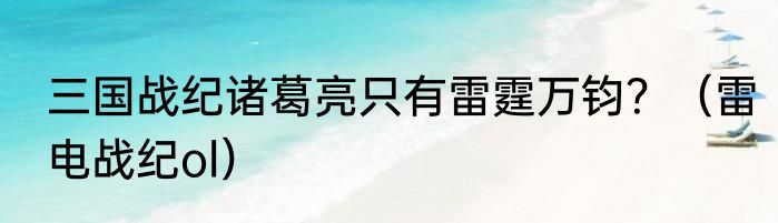 三国战纪诸葛亮只有雷霆万钧？（雷电战纪ol）