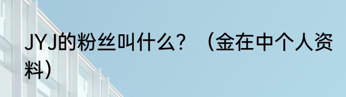 JYJ的粉丝叫什么？（金在中个人资料）