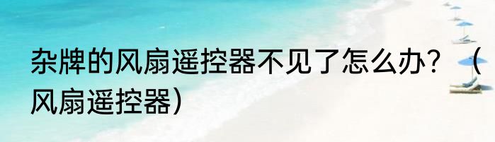 杂牌的风扇遥控器不见了怎么办？（风扇遥控器）
